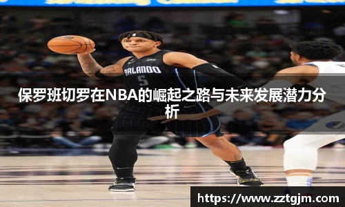 保罗班切罗在NBA的崛起之路与未来发展潜力分析