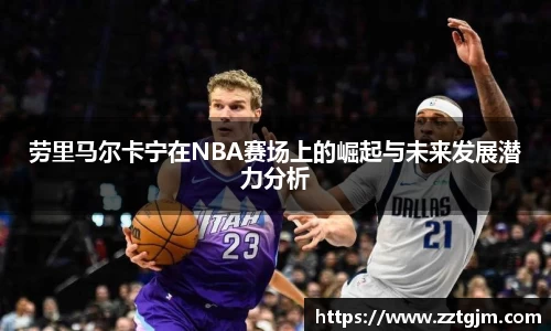 劳里马尔卡宁在NBA赛场上的崛起与未来发展潜力分析