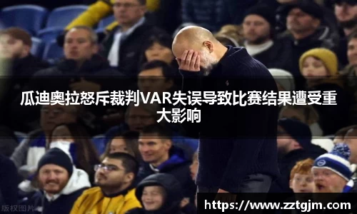 瓜迪奥拉怒斥裁判VAR失误导致比赛结果遭受重大影响