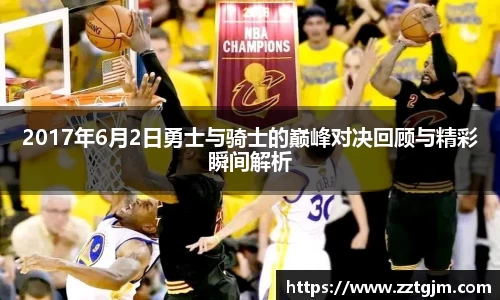 2017年6月2日勇士与骑士的巅峰对决回顾与精彩瞬间解析